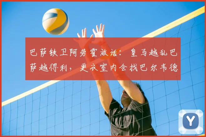 巴萨铁卫阿劳霍放话:皇马越乱巴萨越得利,更衣室内会找巴尔韦德问清楚2026赛季动向