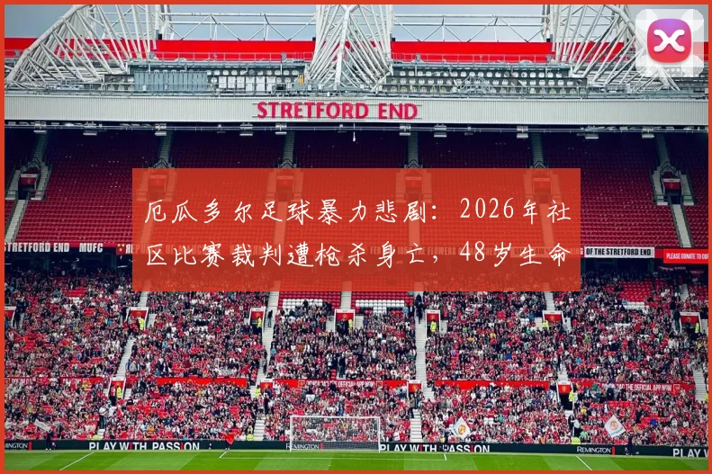 厄瓜多尔足球暴力悲剧：2026年社区比赛裁判遭枪杀身亡，48岁生命陨落引发安全忧虑