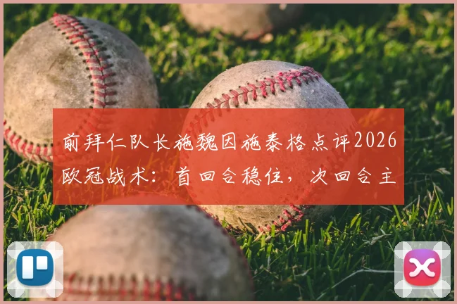 前拜仁队长施魏因施泰格点评2026欧冠战术：首回合稳住，次回合主场发力定胜负