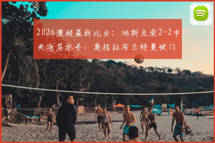 2026澳超最新比分：珀斯光荣2-2中央海岸水手，奥格拉布兰特曼破门，水手两球追平