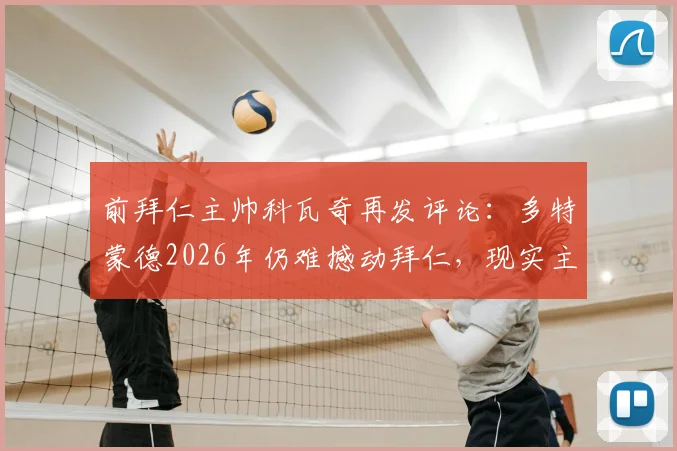 前拜仁主帅科瓦奇再发评论:多特蒙德2026年仍难撼动拜仁,现实主义者观点引热议
