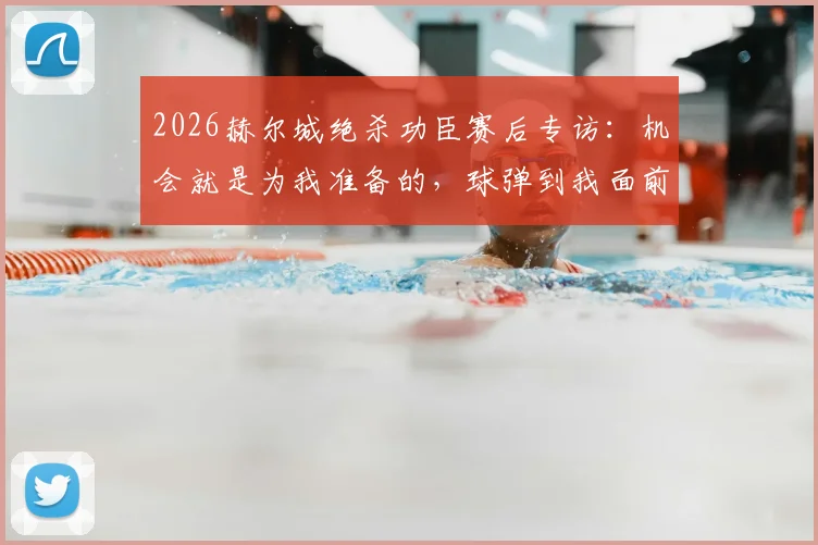 2026赫尔城绝杀功臣赛后专访：机会就是为我准备的，球弹到我面前