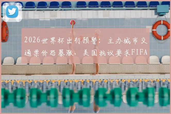 2026世界杯出行预警:主办城市交通票价恐暴涨,美国抗议要求FIFA买单,附球迷省钱交通攻略