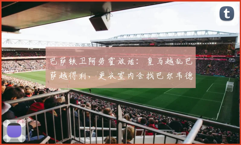 巴萨铁卫阿劳霍放话：皇马越乱巴萨越得利，更衣室内会找巴尔韦德问清楚2026赛季动向
