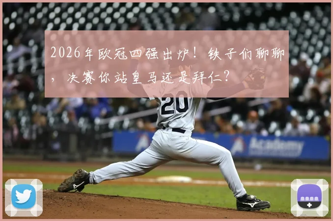 2026年欧冠四强出炉!铁子们聊聊,决赛你站皇马还是拜仁?