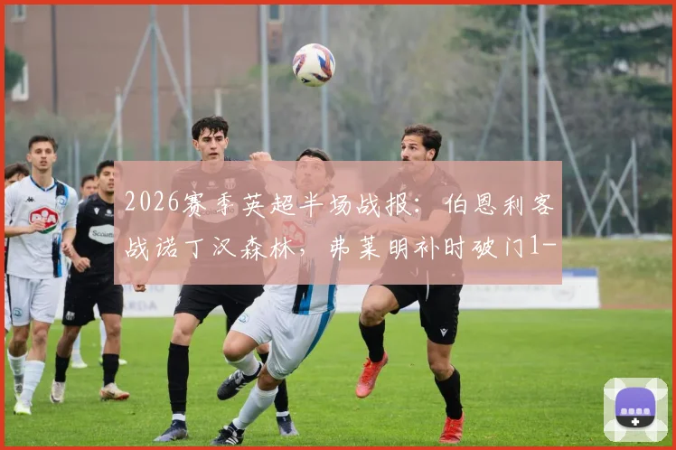2026赛季英超半场战报：伯恩利客战诺丁汉森林，弗莱明补时破门1-0领先