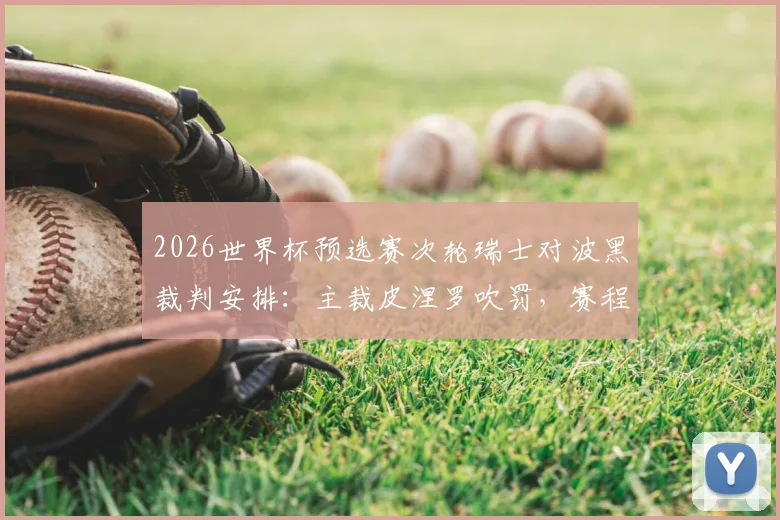 2026世界杯预选赛次轮瑞士对波黑裁判安排：主裁皮涅罗吹罚，赛程时间及判罚风格解读