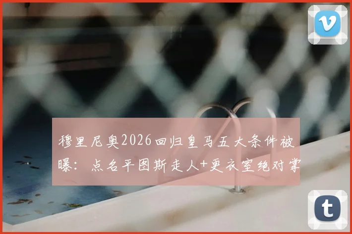 穆里尼奥2026回归皇马五大条件被曝：点名平图斯走人+更衣室绝对掌控，老佛爷会答应吗？