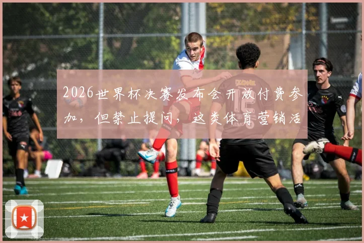 2026世界杯决赛发布会开放付费参加，但禁止提问，这类体育营销活动究竟值不值得体验？