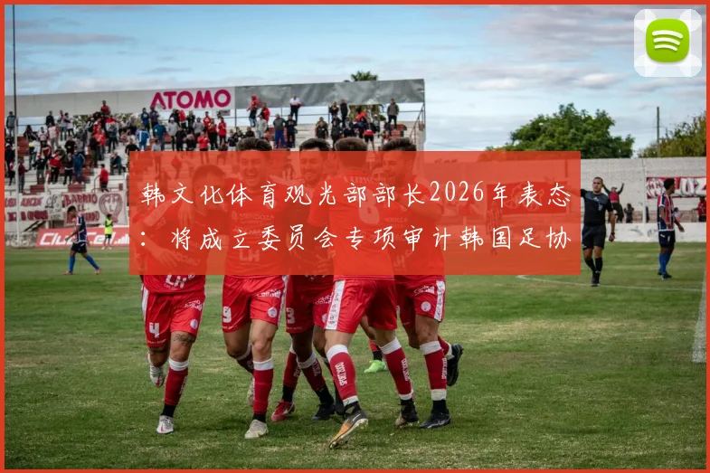 韩文化体育观光部部长2026年表态：将成立委员会专项审计韩国足协，背后原因与影响解析