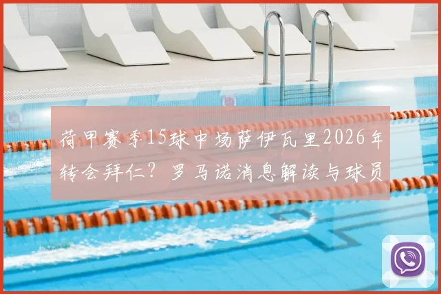 荷甲赛季15球中场萨伊瓦里2026年转会拜仁?罗马诺消息解读与球员技术特点分析