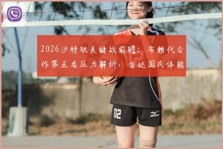 2026沙特联关键战前瞻：布赖代合作第五名压力解析，吉达国民体能短板成胜负手