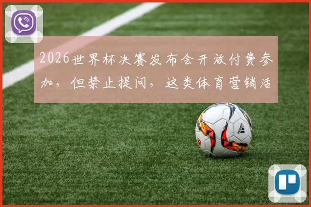 2026世界杯决赛发布会开放付费参加,但禁止提问,这类体育营销活动究竟值不值得体验?