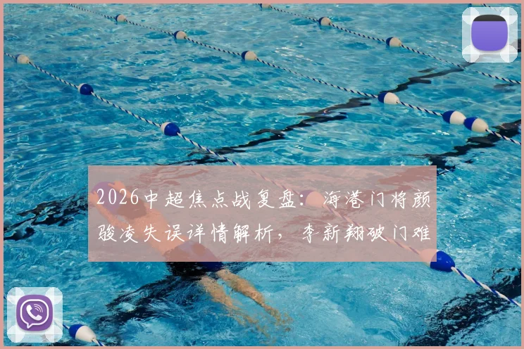 2026中超焦点战复盘：海港门将颜骏凌失误详情解析，李新翔破门难救主，重庆铜梁龙2-1爆冷取胜全过程