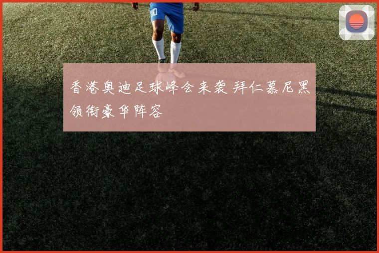 香港奥迪足球峰会来袭 拜仁慕尼黑领衔豪华阵容