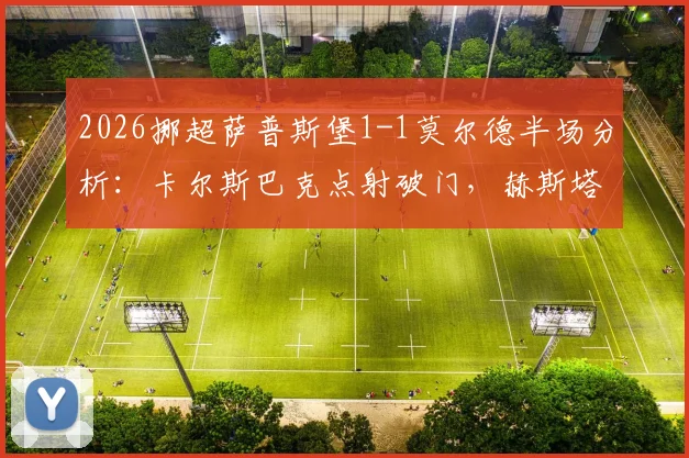 2026挪超萨普斯堡1-1莫尔德半场分析:卡尔斯巴克点射破门,赫斯塔德闪电扳平关键点解读